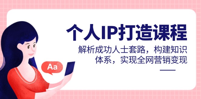 个人IP打造课程，解析成功人士套路，构建知识体系，实现全网营销变现艾云项目网-专注分享网络创业项目落地实操课程 – 全网首发_高质量创业项目输出艾云项目网