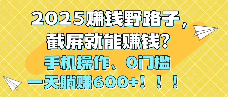2025赚钱野路子，截屏就能赚钱？手机操作0门槛，一天躺赚600+！！！艾云项目网-专注分享网络创业项目落地实操课程 – 全网首发_高质量创业项目输出艾云项目网