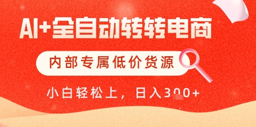 【AI+全自动转转电商】内部专属低价货源，全网首发，单日轻松变现几张【揭秘】艾云项目网-专注分享网络创业项目落地实操课程 – 全网首发_高质量创业项目输出艾云项目网