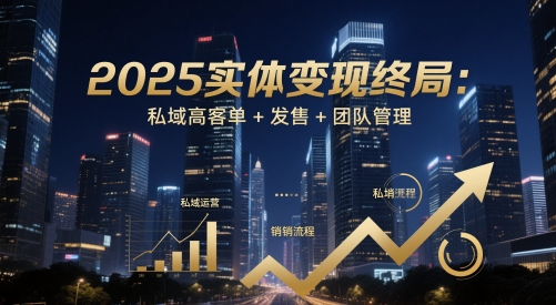 2025实体变现终局：私域高客单+发售+团队管理艾云项目网-专注分享网络创业项目落地实操课程 – 全网首发_高质量创业项目输出艾云项目网