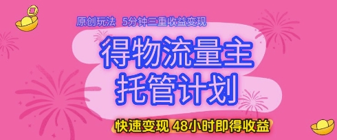 得物流量主托管计划，原创玩法，5分钟三重收益变现，快速变现，48小时即得收益【揭秘】艾云项目网-专注分享网络创业项目落地实操课程 – 全网首发_高质量创业项目输出艾云项目网