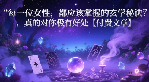 每一位女性，都应该掌握的玄学秘诀 ，真的对你极有好处【付费文章】艾云项目网-专注分享网络创业项目落地实操课程 – 全网首发_高质量创业项目输出艾云项目网