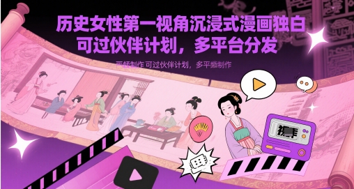 历史女性第一视角沉浸式漫画独白解说视频制作，可过伙伴计划，多平台分发艾云项目网-专注分享网络创业项目落地实操课程 – 全网首发_高质量创业项目输出艾云项目网