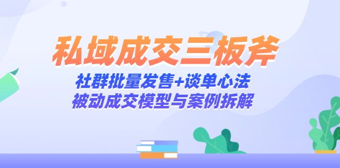 私域成交三板斧：社群批量发售+谈单心法，被动成交模型与案例拆解艾云项目网-专注分享网络创业项目落地实操课程 – 全网首发_高质量创业项目输出艾云项目网