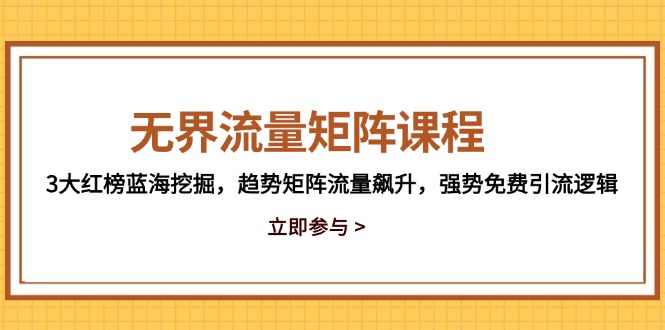 无界流量矩阵课程，3大红榜蓝海挖掘，趋势矩阵流量飙升，强势免费引流逻辑艾云项目网-专注分享网络创业项目落地实操课程 – 全网首发_高质量创业项目输出艾云项目网