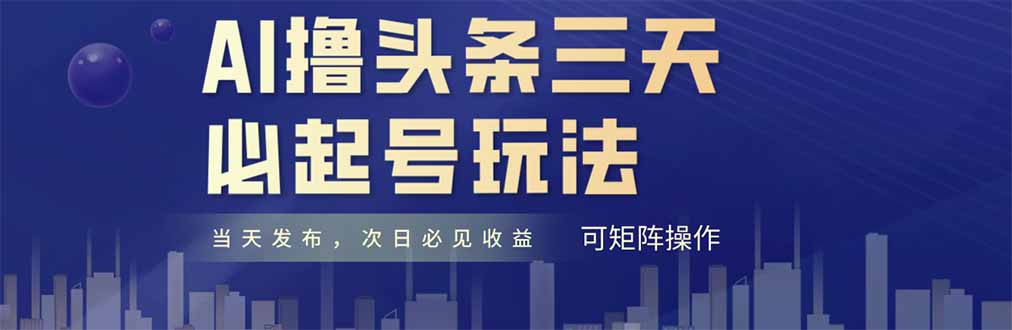 AI撸头条三天必起号，纯原创情感故事，每天搬砖十分钟，小白复制粘贴月…艾云项目网-专注分享网络创业项目落地实操课程 – 全网首发_高质量创业项目输出艾云项目网