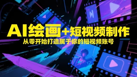 AI绘画+短视频制作，从零开始打造属于你的短视频账号艾云项目网-专注分享网络创业项目落地实操课程 – 全网首发_高质量创业项目输出艾云项目网