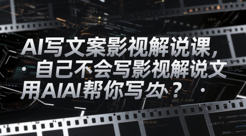 AI写文案影视解说课，自己不会写影视解说文案怎么办？用AI帮你写艾云项目网-专注分享网络创业项目落地实操课程 – 全网首发_高质量创业项目输出艾云项目网