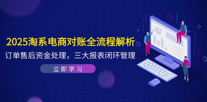 2025淘系电商对账全流程解析，订单售后资金处理，三大报表闭环管理艾云项目网-专注分享网络创业项目落地实操课程 – 全网首发_高质量创业项目输出艾云项目网