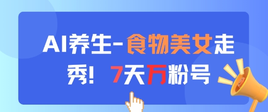 AI养生新玩法，食物美女走秀，7天万粉号艾云项目网-专注分享网络创业项目落地实操课程 – 全网首发_高质量创业项目输出艾云项目网