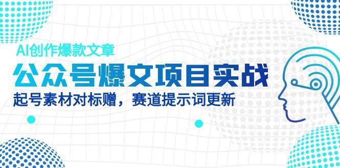 公众号爆文项目实战，AI创作爆款文章，起号素材对标赠(附赛道AI提示词艾云项目网-专注分享网络创业项目落地实操课程 – 全网首发_高质量创业项目输出艾云项目网