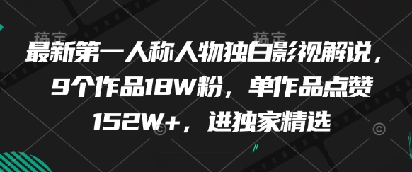 最新第一人称人物独白影视解说，9个作品18W粉，单作品点赞152W+，进独家精选艾云项目网-专注分享网络创业项目落地实操课程 – 全网首发_高质量创业项目输出艾云项目网