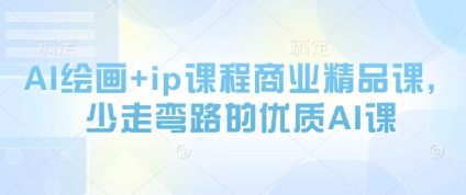 AI绘画+ip课程商业精品课，少走弯路的优质AI课艾云项目网-专注分享网络创业项目落地实操课程 – 全网首发_高质量创业项目输出艾云项目网