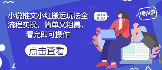 小说推文小红搬运玩法全流程实操，简单又粗暴，看完即可操作艾云项目网-专注分享网络创业项目落地实操课程 – 全网首发_高质量创业项目输出艾云项目网
