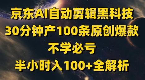 京东AI自动剪辑黑科技，30分钟产100条原创爆款，不学必亏！半小时入100+全解析艾云项目网-专注分享网络创业项目落地实操课程 – 全网首发_高质量创业项目输出艾云项目网