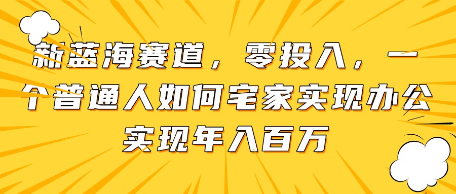 新蓝海赛道，零投入，一个普通人如何宅家办公实现年入百万艾云项目网-专注分享网络创业项目落地实操课程 – 全网首发_高质量创业项目输出艾云项目网