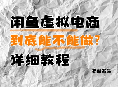 闲鱼虚拟电商，到底能不能做？详细教程艾云项目网-专注分享网络创业项目落地实操课程 – 全网首发_高质量创业项目输出艾云项目网