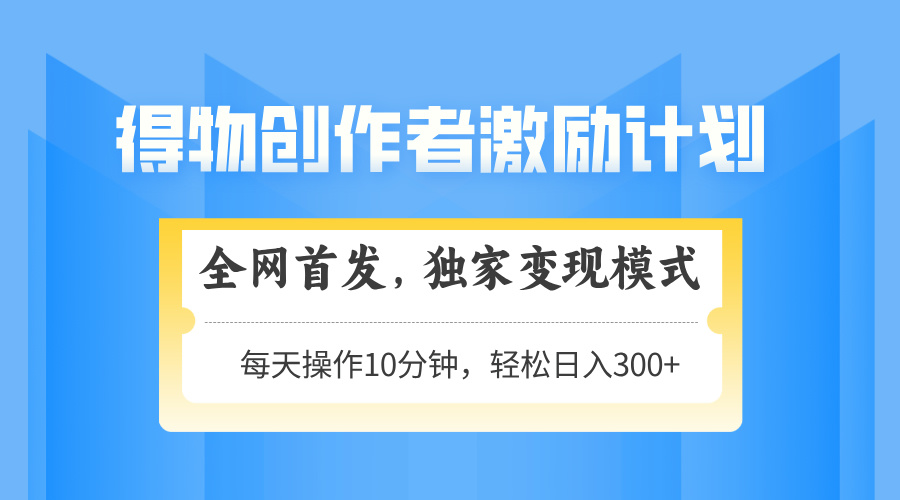 得物创作者激励，变现模式，轻松上手，日入300+可矩阵，可放大艾云项目网-专注分享网络创业项目落地实操课程 – 全网首发_高质量创业项目输出艾云项目网