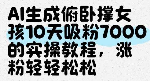 AI生成俯卧撑女孩，10天吸粉7000的实操教程，涨粉轻轻松松艾云项目网-专注分享网络创业项目落地实操课程 – 全网首发_高质量创业项目输出艾云项目网