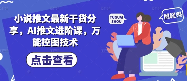 小说推文最新干货分享，AI推文进阶课，万能控图技术艾云项目网-专注分享网络创业项目落地实操课程 – 全网首发_高质量创业项目输出艾云项目网
