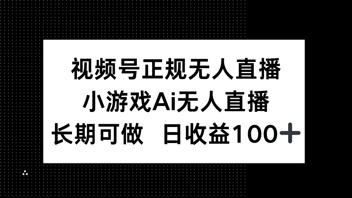 视频号正规无人直播，小游戏AI无人直播，长期可做，日收益100+艾云项目网-专注分享网络创业项目落地实操课程 – 全网首发_高质量创业项目输出艾云项目网