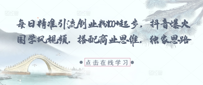 每日精准引流创业粉100+起步，抖音爆火国学风视频，搭配商业思维，独家思路艾云项目网-专注分享网络创业项目落地实操课程 – 全网首发_高质量创业项目输出艾云项目网
