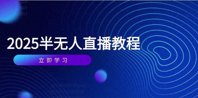 半无人直播课(2025/4月艾云项目网-专注分享网络创业项目落地实操课程 – 全网首发_高质量创业项目输出艾云项目网