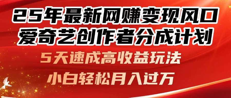 25年最新网赚变现风口!爱奇艺创作者分成计划,5天速成高收益玩法,小…艾云项目网-专注分享网络创业项目落地实操课程 – 全网首发_高质量创业项目输出艾云项目网