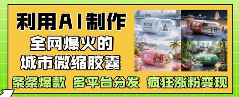 利用AI制作全网爆火的城市微缩胶囊，条条爆款， 多平台分发，疯狂涨粉变现艾云项目网-专注分享网络创业项目落地实操课程 – 全网首发_高质量创业项目输出艾云项目网