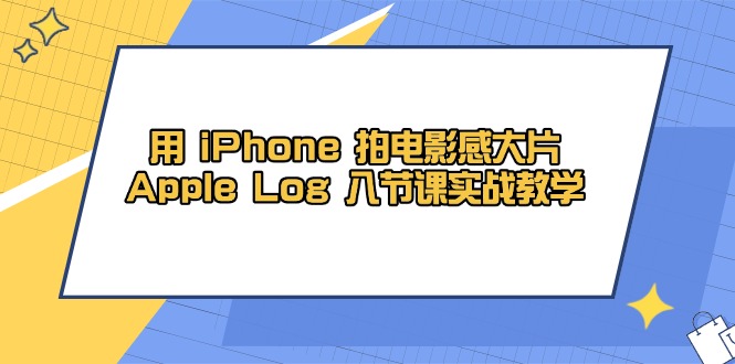 用 iPhone 拍电影感大片，Apple Log 8节课实战教学艾云项目网-专注分享网络创业项目落地实操课程 – 全网首发_高质量创业项目输出艾云项目网