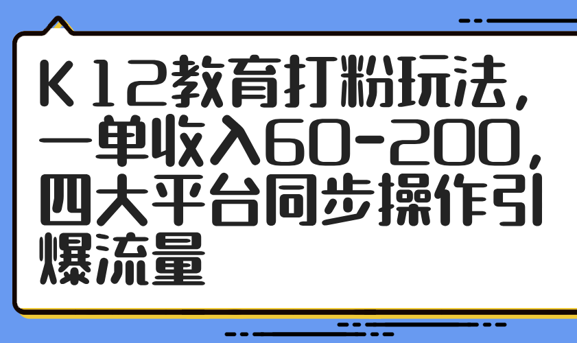 K12教育打粉玩法,一单收入60-200,四大平台同步操作引爆流量艾云项目网-专注分享网络创业项目落地实操课程 – 全网首发_高质量创业项目输出艾云项目网