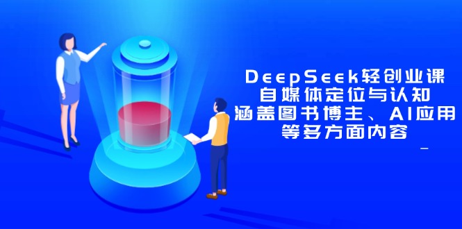 DeepSeek轻创业课：自媒体定位与认知，涵盖图书博主、AI应用等多方面内容艾云项目网-专注分享网络创业项目落地实操课程 – 全网首发_高质量创业项目输出艾云项目网