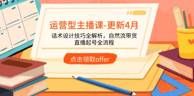 运营型主播课-更新4月，话术设计技巧全解析，自然流带货，直播起号全流程艾云项目网-专注分享网络创业项目落地实操课程 – 全网首发_高质量创业项目输出艾云项目网