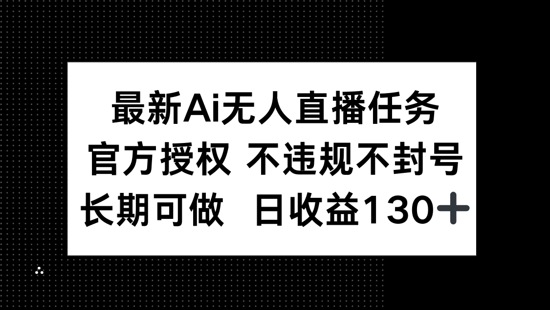 最新AI无人直播任务，官方授权 不违规不封号，长期可做，日收益130+艾云项目网-专注分享网络创业项目落地实操课程 – 全网首发_高质量创业项目输出艾云项目网
