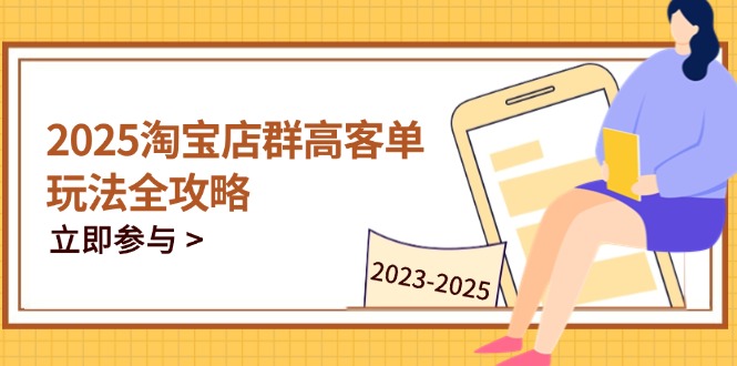 2025淘宝店群高客单玩法全攻略，把握高客单关键技巧，精通全周期运营艾云项目网-专注分享网络创业项目落地实操课程 – 全网首发_高质量创业项目输出艾云项目网