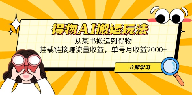 得物AI搬运玩法，从某书搬运到得物，挂载链接赚流量收益，单号月收益2000+艾云项目网-专注分享网络创业项目落地实操课程 – 全网首发_高质量创业项目输出艾云项目网