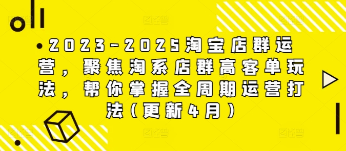 2023-2025淘宝店群运营，聚焦淘系店群高客单玩法，帮你掌握全周期运营打法(更新4月)艾云项目网-专注分享网络创业项目落地实操课程 – 全网首发_高质量创业项目输出艾云项目网