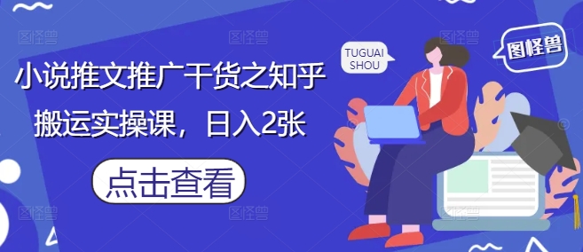 小说推文推广干货之知乎搬运实操课，日入2张艾云项目网-专注分享网络创业项目落地实操课程 – 全网首发_高质量创业项目输出艾云项目网