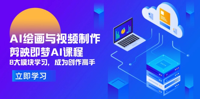 AI绘画与视频制作，剪映即梦AI课程，8大模块学习，成为创作高手艾云项目网-专注分享网络创业项目落地实操课程 – 全网首发_高质量创业项目输出艾云项目网