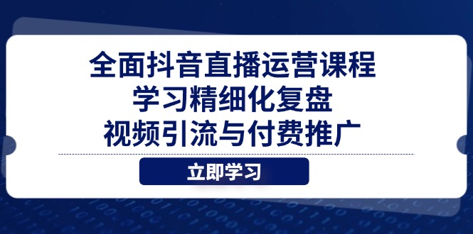全面抖音直播运营课程，学习精细化复盘、视频引流与付费推广艾云项目网-专注分享网络创业项目落地实操课程 – 全网首发_高质量创业项目输出艾云项目网