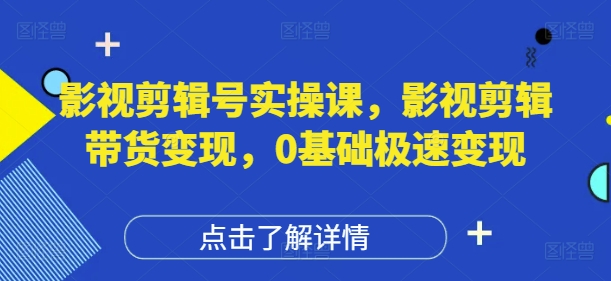 影视剪辑号实操课，影视剪辑带货变现，0基础极速变现艾云项目网-专注分享网络创业项目落地实操课程 – 全网首发_高质量创业项目输出艾云项目网
