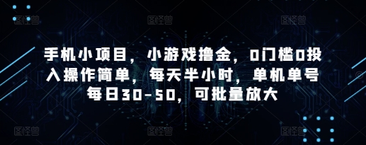 手机小项目，小游戏撸金，0门槛0投入操作简单，每天半小时，单机单号每日30-50，可批量放大艾云项目网-专注分享网络创业项目落地实操课程 – 全网首发_高质量创业项目输出艾云项目网