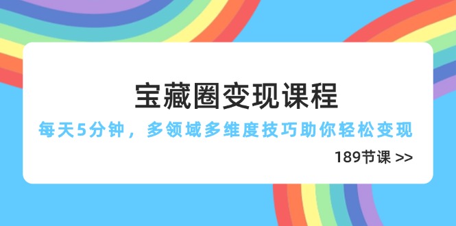 宝藏圈变现课程，每天5分钟，多领域多维度技巧助你轻松变现(189节艾云项目网-专注分享网络创业项目落地实操课程 – 全网首发_高质量创业项目输出艾云项目网