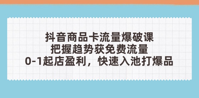 抖音商品卡流量爆破课：把握趋势获免费流量，0-1起店盈利，快速入池打爆品艾云项目网-专注分享网络创业项目落地实操课程 – 全网首发_高质量创业项目输出艾云项目网