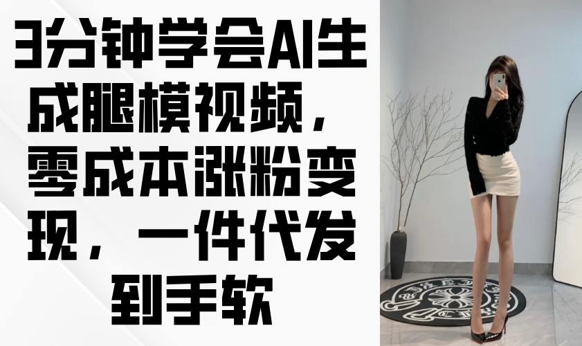 3分钟学会AI生成腿模视频，零成本涨粉变现，一件代发到手软艾云项目网-专注分享网络创业项目落地实操课程 – 全网首发_高质量创业项目输出艾云项目网