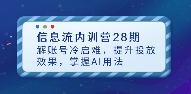 信息流内训营28期，解账号冷启难，提升投放效果，掌握AI用法艾云项目网-专注分享网络创业项目落地实操课程 – 全网首发_高质量创业项目输出艾云项目网