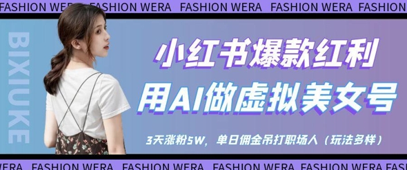 小红书爆款红利：用AI做虚拟美女号，3天涨粉5W，单日佣金吊打职场人艾云项目网-专注分享网络创业项目落地实操课程 – 全网首发_高质量创业项目输出艾云项目网