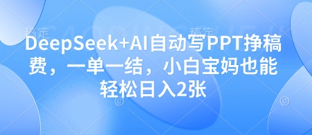 DeepSeek+AI自动写PPT挣稿费，一单一结，小白宝妈也能轻松日入2张艾云项目网-专注分享网络创业项目落地实操课程 – 全网首发_高质量创业项目输出艾云项目网