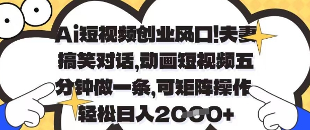 Ai短视频创业风口，夫妻搞笑对话，动画短视频五分钟做一条，可矩阵操作，轻松日入1k+【揭秘】艾云项目网-专注分享网络创业项目落地实操课程 – 全网首发_高质量创业项目输出艾云项目网
