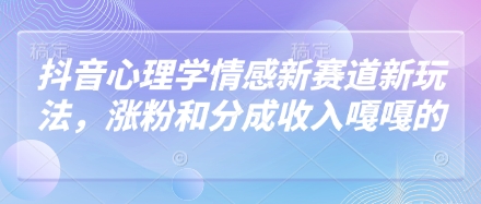 抖音心理学情感新赛道新玩法，涨粉和分成收入嘎嘎的艾云项目网-专注分享网络创业项目落地实操课程 – 全网首发_高质量创业项目输出艾云项目网